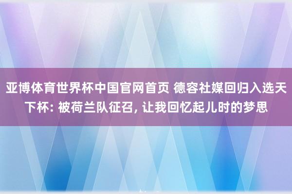 亚博体育世界杯中国官网首页 德容社媒回归入选天下杯: 被荷兰队征召, 让我回忆起儿时的梦思
