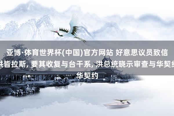 亚博·体育世界杯(中国)官方网站 好意思议员致信洪皆拉斯, 要其收复与台干系, 洪总统晓示审查与华契约