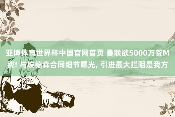亚博体育世界杯中国官网首页 曼联欲5000万签M费! 与埃德森合同细节曝光, 引进最大拦阻是我方
