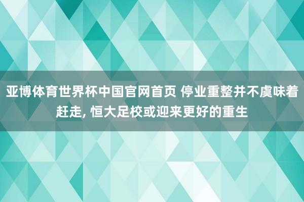 亚博体育世界杯中国官网首页 停业重整并不虞味着赶走， 恒大足校或迎来更好的重生