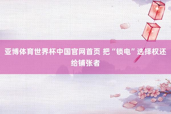 亚博体育世界杯中国官网首页 把“锁电”选择权还给铺张者