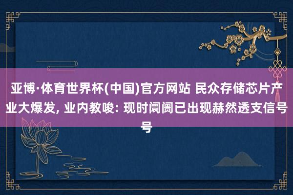 亚博·体育世界杯(中国)官方网站 民众存储芯片产业大爆发, 业内教唆: 现时阛阓已出现赫然透支信号