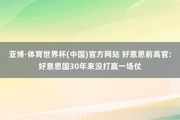 亚博·体育世界杯(中国)官方网站 好意思前高官:好意思国30年来没打赢一场仗