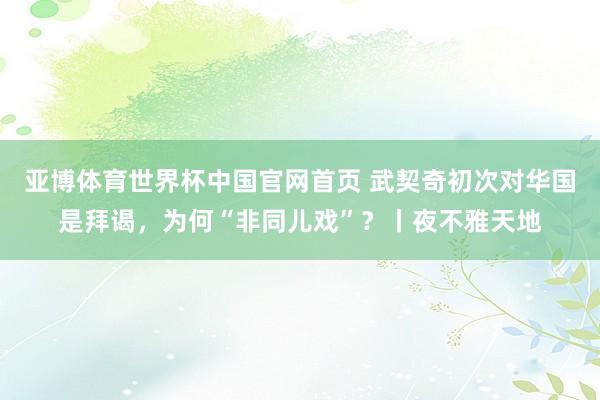 亚博体育世界杯中国官网首页 武契奇初次对华国是拜谒,为何“非同儿戏”?丨夜不雅天地