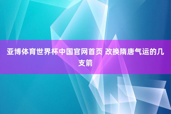 亚博体育世界杯中国官网首页 改换隋唐气运的几支箭