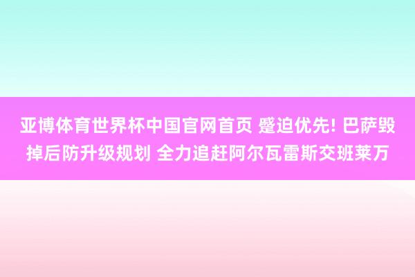 亚博体育世界杯中国官网首页 蹙迫优先! 巴萨毁掉后防升级规划 全力追赶阿尔瓦雷斯交班莱万