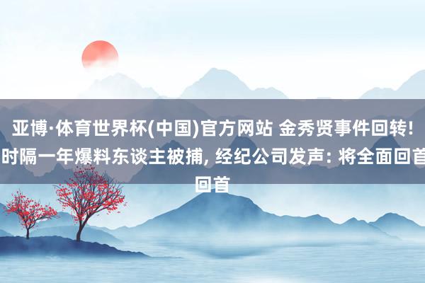 亚博·体育世界杯(中国)官方网站 金秀贤事件回转! 时隔一年爆料东谈主被捕, 经纪公司发声: 将全面回首