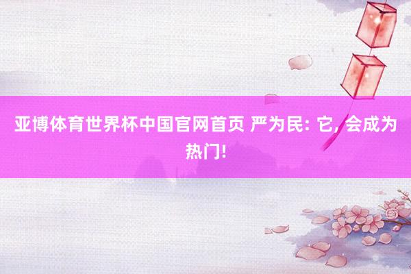 亚博体育世界杯中国官网首页 严为民: 它, 会成为热门!