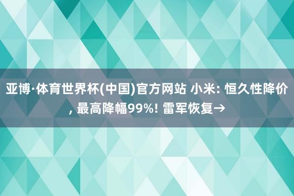 亚博·体育世界杯(中国)官方网站 小米: 恒久性降价， 最高降幅99%! 雷军恢复→