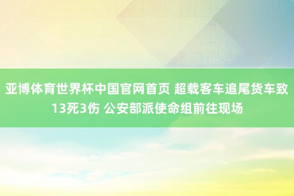 亚博体育世界杯中国官网首页 超载客车追尾货车致13死3伤 公安部派使命组前往现场