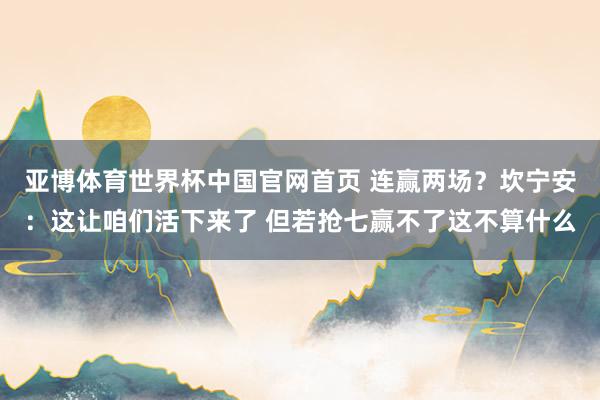 亚博体育世界杯中国官网首页 连赢两场？坎宁安：这让咱们活下来了 但若抢七赢不了这不算什么
