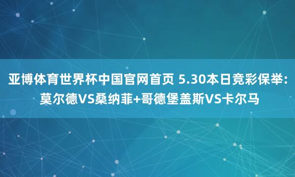 亚博体育世界杯中国官网首页 5.30本日竞彩保举: 莫尔德VS桑纳菲+哥德堡盖斯VS卡尔马