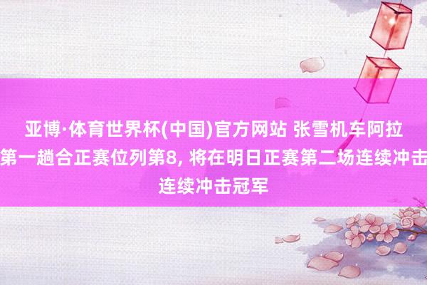 亚博·体育世界杯(中国)官方网站 张雪机车阿拉贡站第一趟合正赛位列第8， 将在明日正赛第二场连续冲击冠军