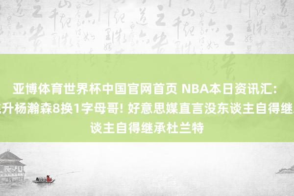 亚博体育世界杯中国官网首页 NBA本日资讯汇: 开采者挑升杨瀚森8换1字母哥! 好意思媒直言没东谈主自得继承杜兰特