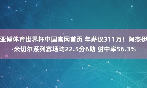 亚博体育世界杯中国官网首页 年薪仅311万!阿杰伊·米切尔系列赛场均22.5分6助 射中率56.3%