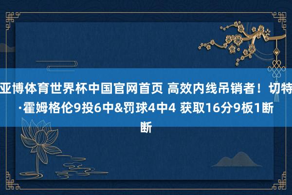 亚博体育世界杯中国官网首页 高效内线吊销者！切特·霍姆格伦9投6中&罚球4中4 获取16分9板1断