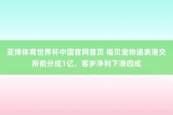 亚博体育世界杯中国官网首页 福贝宠物递表港交所前分成1亿,客岁净利下滑四成