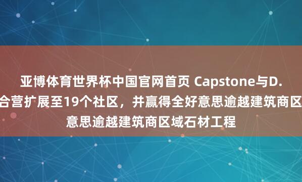 亚博体育世界杯中国官网首页 Capstone与D.R. Horton合营扩展至19个社区,并赢得全好意思逾越建筑商区域石材工程