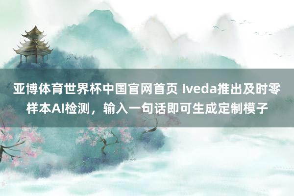 亚博体育世界杯中国官网首页 Iveda推出及时零样本AI检测,输入一句话即可生成定制模子