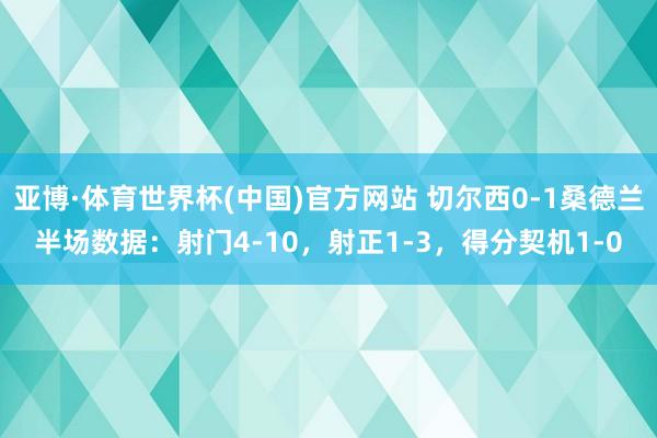 亚博·体育世界杯(中国)官方网站 切尔西0-1桑德兰半场数据：射门4-10，射正1-3，<a href=