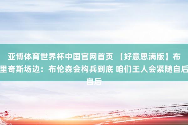 亚博体育世界杯中国官网首页 【好意思满版】布里奇斯场边：布伦森会构兵到底 咱们王人会紧随自后