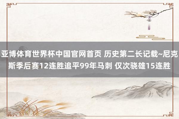 亚博体育世界杯中国官网首页 历史第二长记载~尼克斯季后赛12连胜追平99年马刺 仅次骁雄15连胜