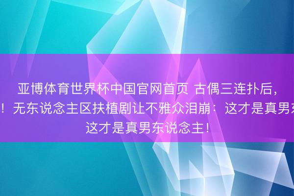 亚博体育世界杯中国官网首页 古偶三连扑后,丞磊拼了!无东说念主区扶植剧让不雅众泪崩:这才是真男东说念主!