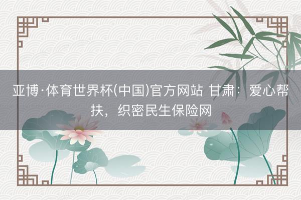 亚博·体育世界杯(中国)官方网站 甘肃:爱心帮扶,织密民生保险网