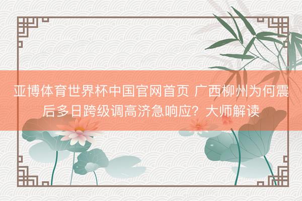 亚博体育世界杯中国官网首页 广西柳州为何震后多日跨级调高济急响应?大师解读