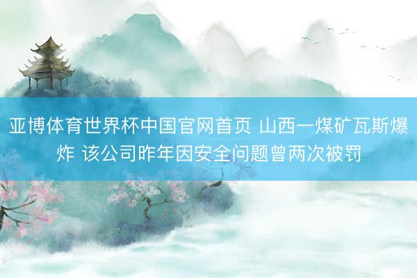 亚博体育世界杯中国官网首页 山西一煤矿瓦斯爆炸 该公司昨年因安全问题曾两次被罚