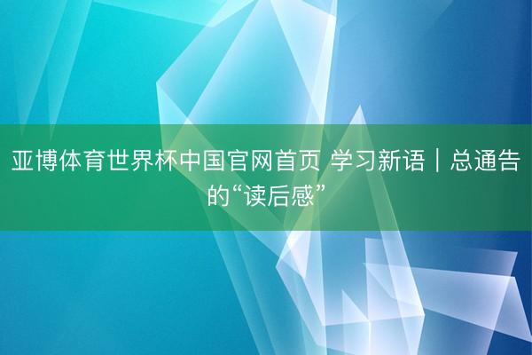 亚博体育世界杯中国官网首页 学习新语|总通告的“读后感”